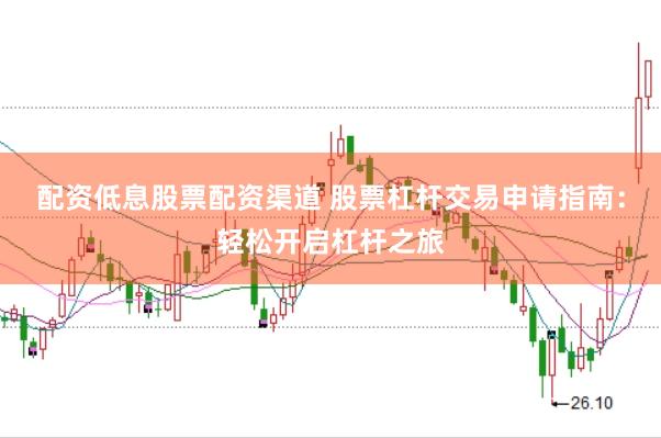 配资低息股票配资渠道 股票杠杆交易申请指南：轻松开启杠杆之旅