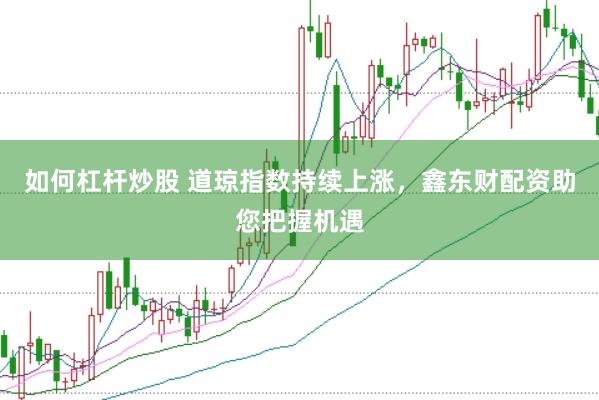 如何杠杆炒股 道琼指数持续上涨，鑫东财配资助您把握机遇