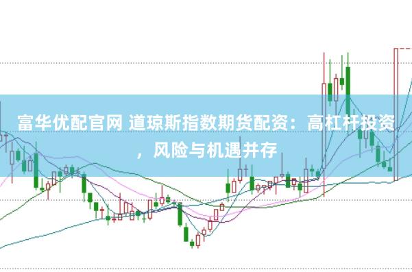 富华优配官网 道琼斯指数期货配资：高杠杆投资，风险与机遇并存