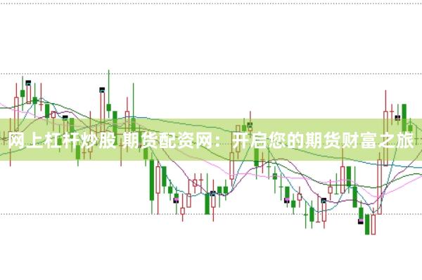 网上杠杆炒股 期货配资网：开启您的期货财富之旅