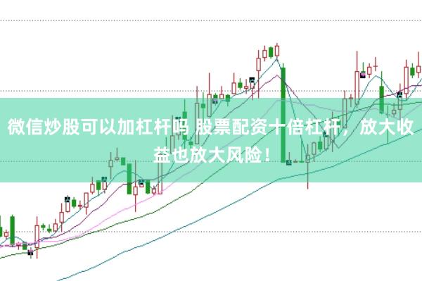 微信炒股可以加杠杆吗 股票配资十倍杠杆，放大收益也放大风险！