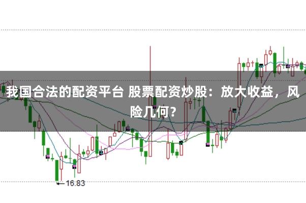 我国合法的配资平台 股票配资炒股：放大收益，风险几何？