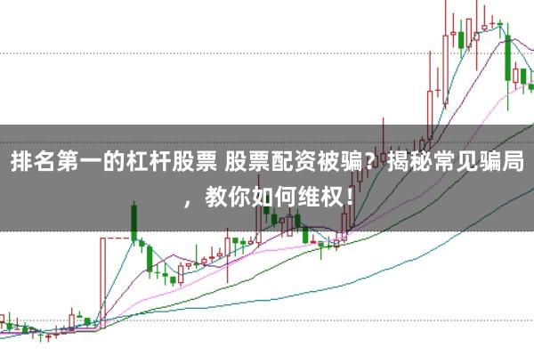 排名第一的杠杆股票 股票配资被骗？揭秘常见骗局，教你如何维权！