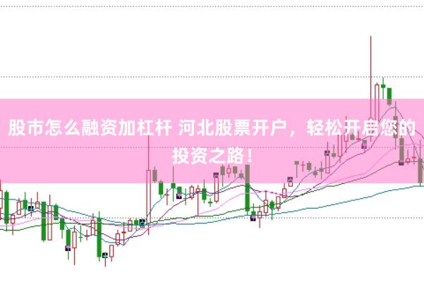 股市怎么融资加杠杆 河北股票开户，轻松开启您的投资之路！