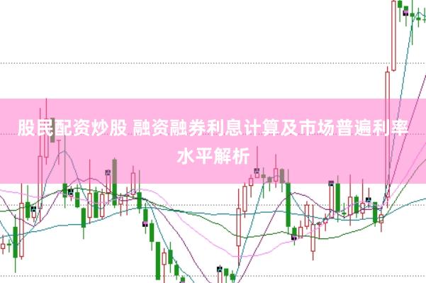 股民配资炒股 融资融券利息计算及市场普遍利率水平解析