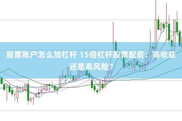 股票账户怎么加杠杆 15倍杠杆股票配资：高收益还是高风险？
