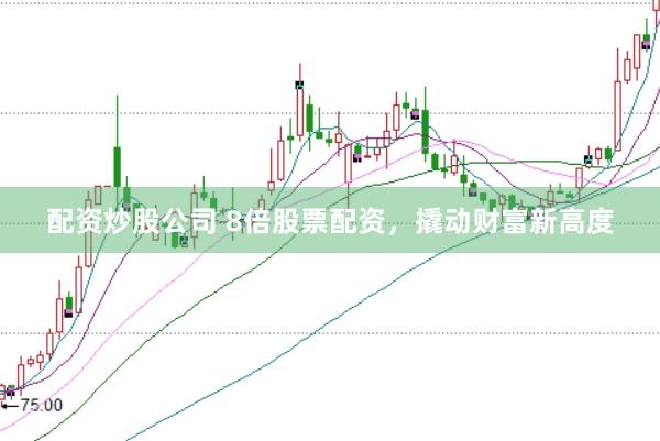 配资炒股公司 8倍股票配资，撬动财富新高度