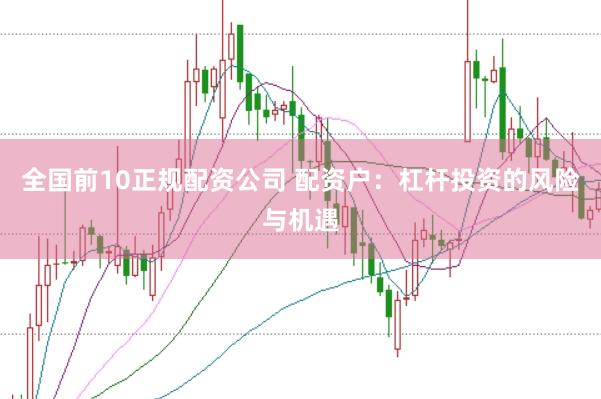 全国前10正规配资公司 配资户：杠杆投资的风险与机遇