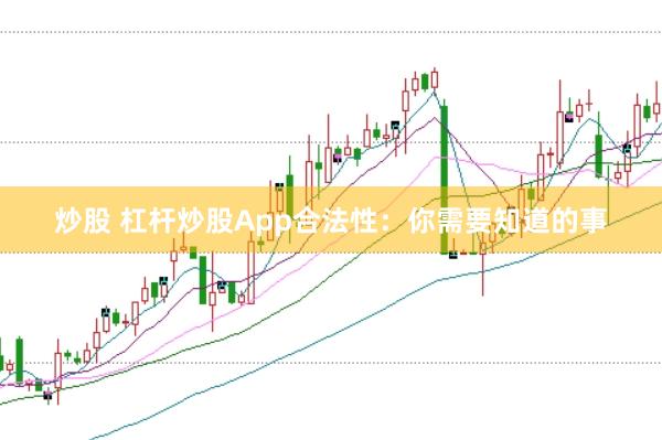 炒股 杠杆炒股App合法性：你需要知道的事