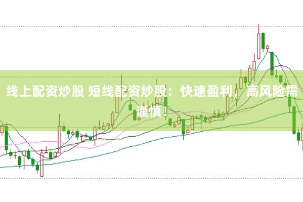 线上配资炒股 短线配资炒股：快速盈利，高风险需谨慎！