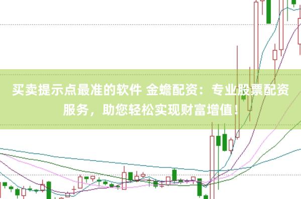 买卖提示点最准的软件 金蟾配资：专业股票配资服务，助您轻松实现财富增值！