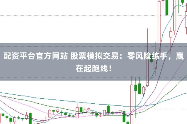 配资平台官方网站 股票模拟交易：零风险练手，赢在起跑线！