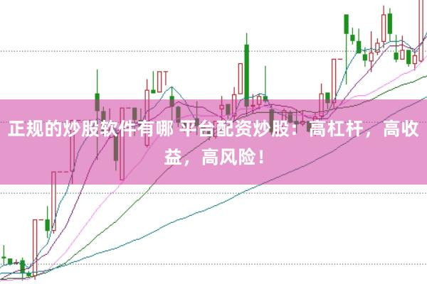 正规的炒股软件有哪 平台配资炒股：高杠杆，高收益，高风险！
