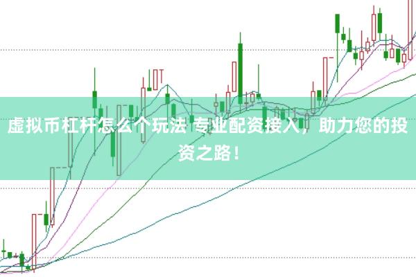 虚拟币杠杆怎么个玩法 专业配资接入，助力您的投资之路！