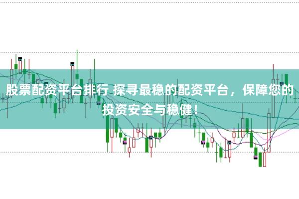 股票配资平台排行 探寻最稳的配资平台，保障您的投资安全与稳健！