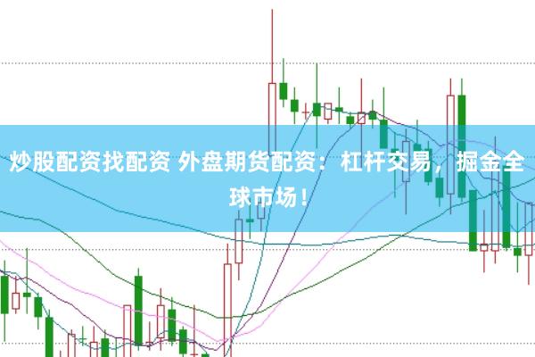 炒股配资找配资 外盘期货配资：杠杆交易，掘金全球市场！
