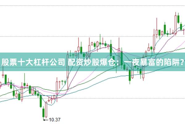股票十大杠杆公司 配资炒股爆仓：一夜暴富的陷阱？