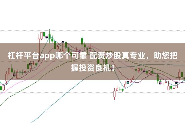杠杆平台app哪个可靠 配资炒股真专业，助您把握投资良机！