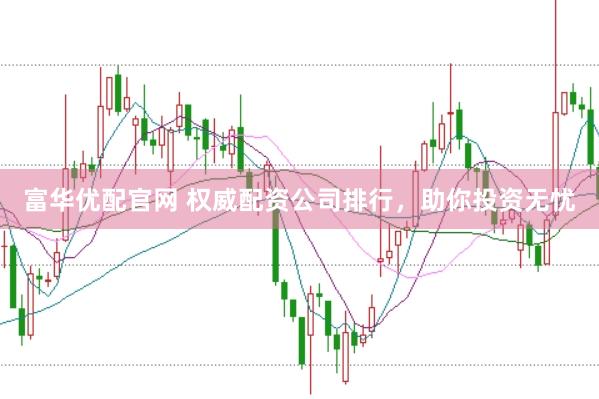 富华优配官网 权威配资公司排行，助你投资无忧