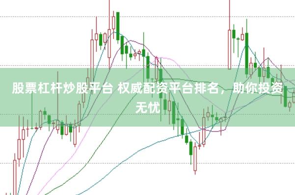 股票杠杆炒股平台 权威配资平台排名，助你投资无忧
