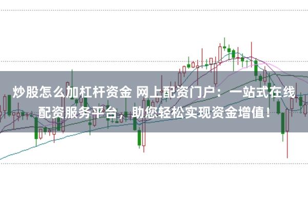 炒股怎么加杠杆资金 网上配资门户：一站式在线配资服务平台，助您轻松实现资金增值！