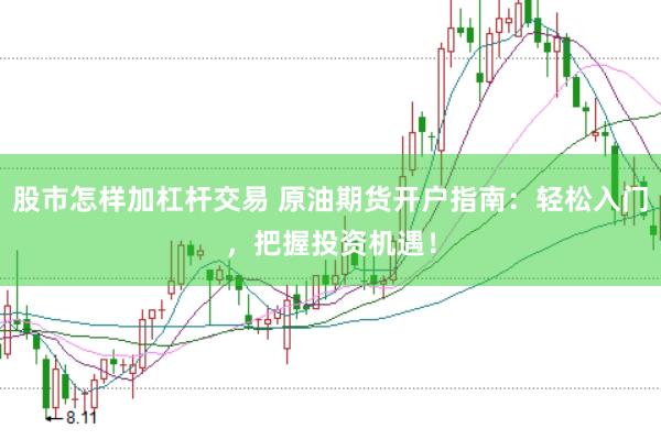 股市怎样加杠杆交易 原油期货开户指南：轻松入门，把握投资机遇！
