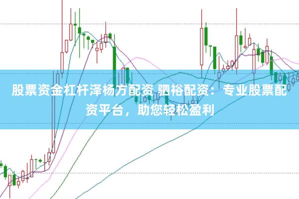 股票资金杠杆泽杨方配资 驷裕配资：专业股票配资平台，助您轻松盈利