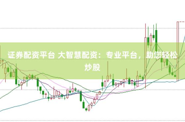 证券配资平台 大智慧配资：专业平台，助您轻松炒股