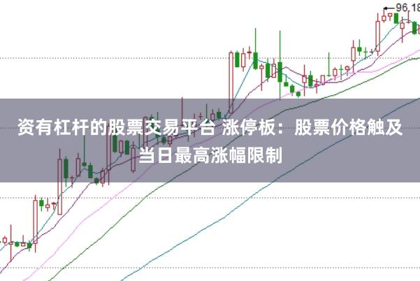 资有杠杆的股票交易平台 涨停板：股票价格触及当日最高涨幅限制