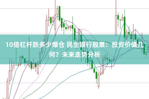10倍杠杆跌多少爆仓 民生银行股票：投资价值几何？未来走势分析