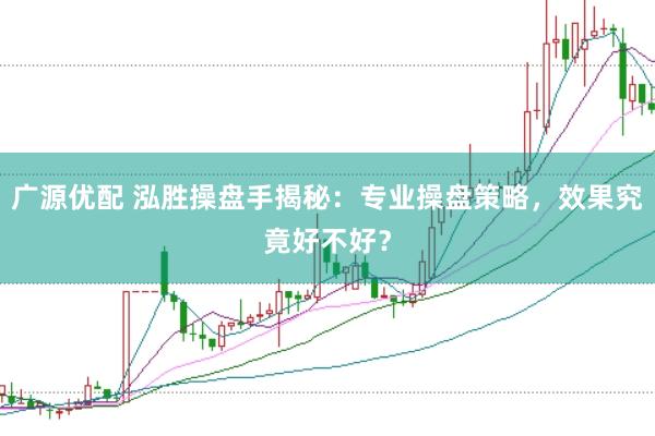 广源优配 泓胜操盘手揭秘：专业操盘策略，效果究竟好不好？