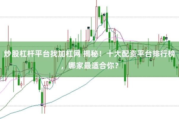 炒股杠杆平台找加杠网 揭秘！十大配资平台排行榜，哪家最适合你？