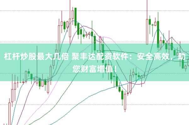 杠杆炒股最大几倍 聚丰达配资软件：安全高效，助您财富增值！