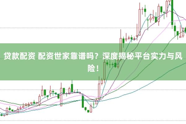 贷款配资 配资世家靠谱吗？深度揭秘平台实力与风险！