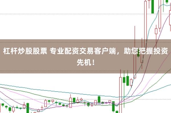 杠杆炒股股票 专业配资交易客户端，助您把握投资先机！