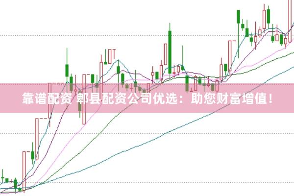 靠谱配资 郫县配资公司优选：助您财富增值！