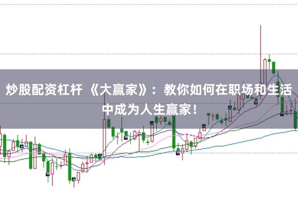 炒股配资杠杆 《大赢家》：教你如何在职场和生活中成为人生赢家！