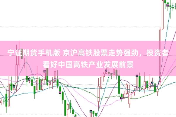 宁证期货手机版 京沪高铁股票走势强劲，投资者看好中国高铁产业发展前景