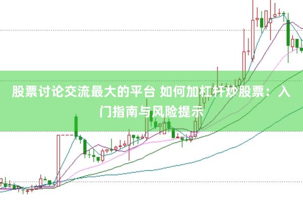 股票讨论交流最大的平台 如何加杠杆炒股票：入门指南与风险提示