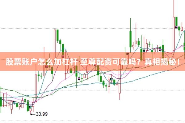股票账户怎么加杠杆 至尊配资可靠吗？真相揭秘！