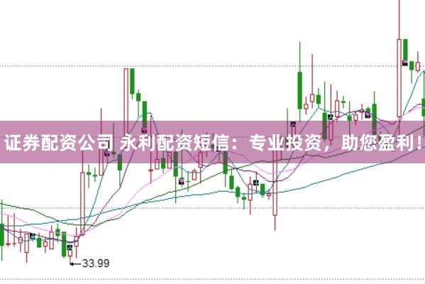 证券配资公司 永利配资短信：专业投资，助您盈利！