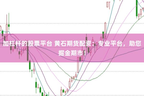 加杠杆的股票平台 黄石期货配资：专业平台，助您掘金期市！