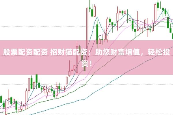 股票配资配资 招财猫配资：助您财富增值，轻松投资！