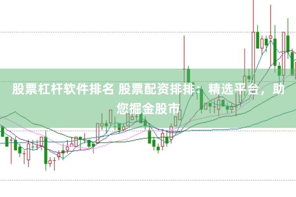 股票杠杆软件排名 股票配资排排：精选平台，助您掘金股市