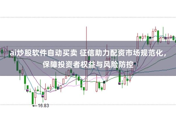ai炒股软件自动买卖 征信助力配资市场规范化，保障投资者权益与风险防控
