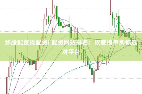 炒股配资找配资i 配资网站排名：权威榜单助你选对平台