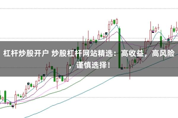 杠杆炒股开户 炒股杠杆网站精选：高收益，高风险，谨慎选择！