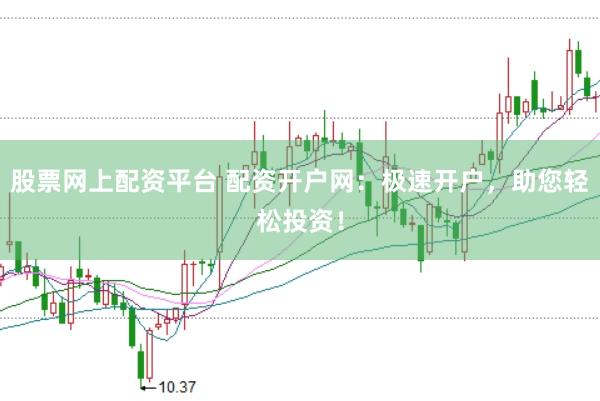 股票网上配资平台 配资开户网：极速开户，助您轻松投资！