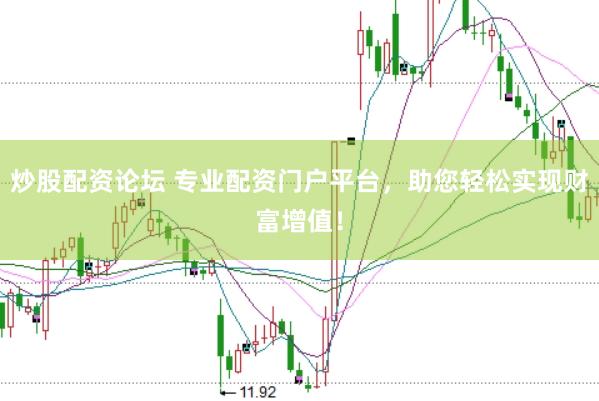 炒股配资论坛 专业配资门户平台，助您轻松实现财富增值！