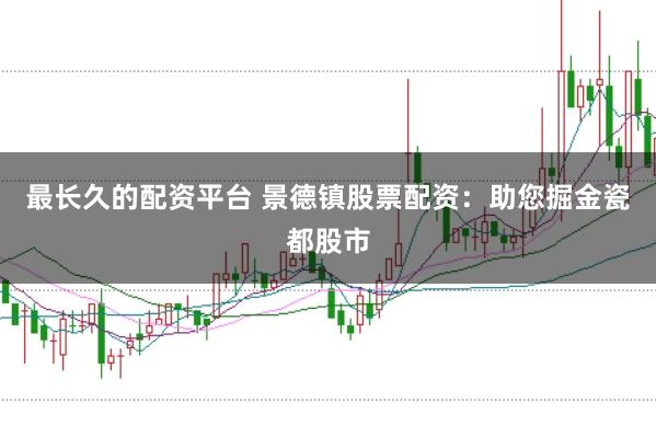 最长久的配资平台 景德镇股票配资：助您掘金瓷都股市